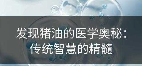 发现猪油的医学奥秘：传统智慧的精髓